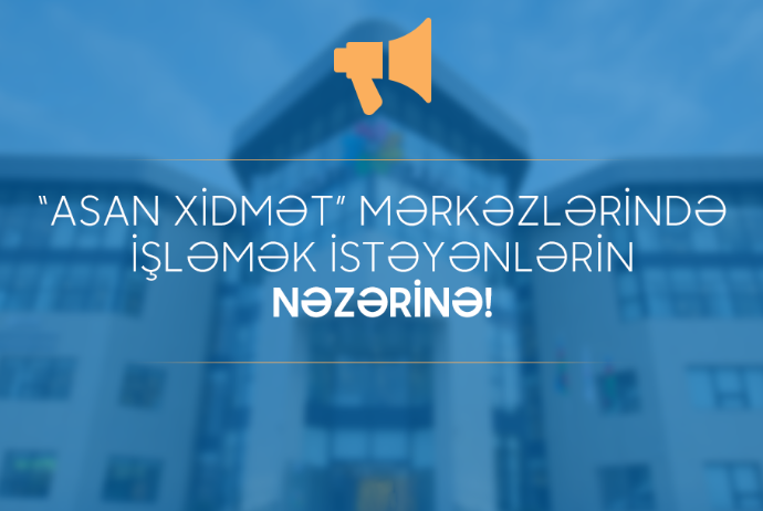 Daxili İşlər Nazirliyi bu rayonlarda yerləşən ASAN Xidmət Mərkəzlərinə işçi yığır - VAKANSİYA | FED.az