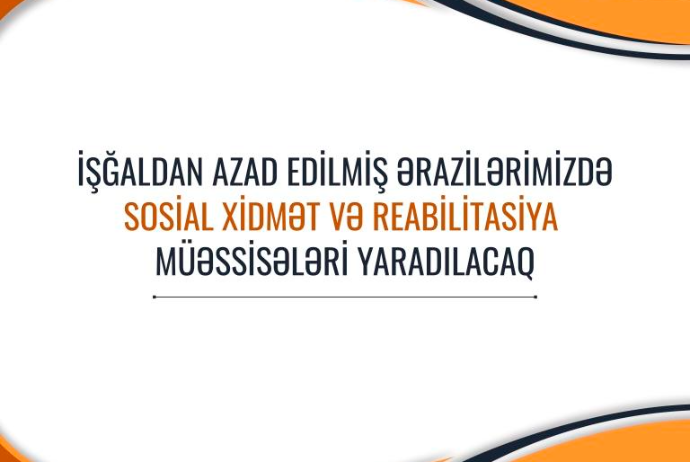 İşğaldan azad edilən ərazilərimizdə də sosial xidmət və reabilitasiya müəssisələri yaradılacaq | FED.az