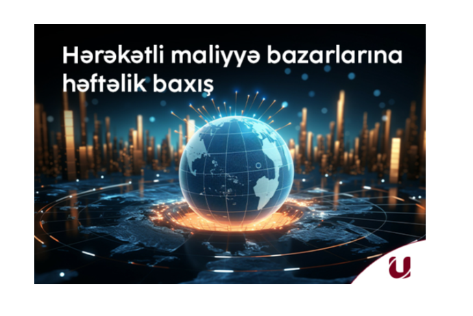 "Unicapital İnvestisiya Şirkəti"ndən  bazarların  - HƏFTƏLİK ANALİTİKASI | FED.az