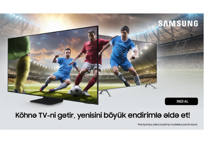 Samsung Azerbaijan-dan aksiya: köhnə televizoru gətir və yenisini - ENDİRİMLƏ ƏLDƏ ET | FED.az