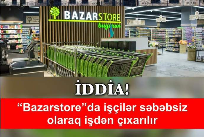 "Bazarstore"da işçilər səbəbsiz olaraq -  İŞDƏN ÇIXARILIR | FED.az