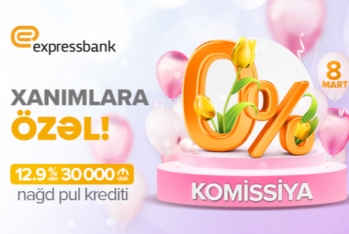 “Expressbank” 8 Mart münasibətilə nağd pul kreditini xanımlara 0% komissiya ilə - TƏKLİF EDİR!   