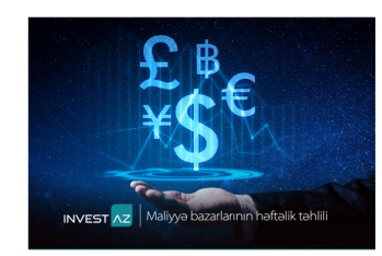 “InvestAZ”dan dünya maliyyə bazarları ilə bağlı - HƏFTƏLİK ANALİZ