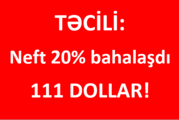 Təcili: Neft 20% bahalaşdı, qiyməti 111 dolları keçdi – YENİ QİYMƏT