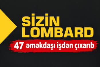 Camal Əhmədov “Sizin Lombard” şirkətindən - 47 İŞÇİNİ İXTİSAR EDİB